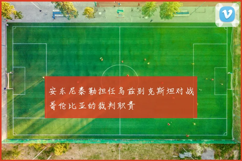 安东尼泰勒担任乌兹别克斯坦对战哥伦比亚的裁判职责