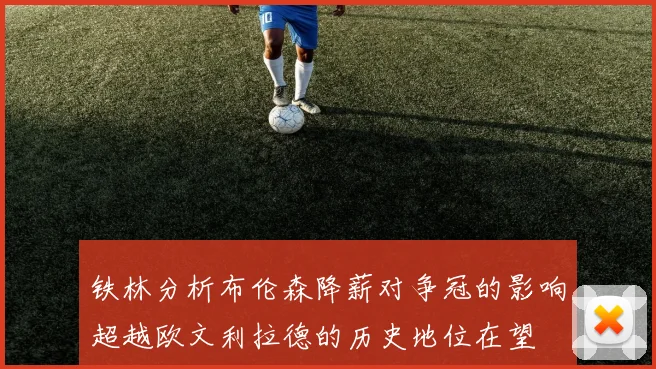 铁林分析布伦森降薪对争冠的影响超越欧文利拉德的历史地位在望