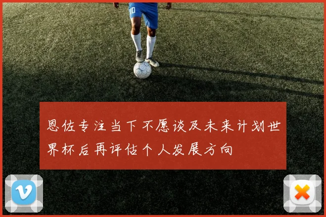 恩佐专注当下不愿谈及未来计划世界杯后再评估个人发展方向