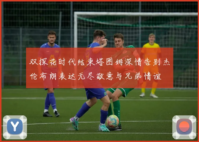 双探花时代结束塔图姆深情告别杰伦布朗表达无尽敬意与兄弟情谊