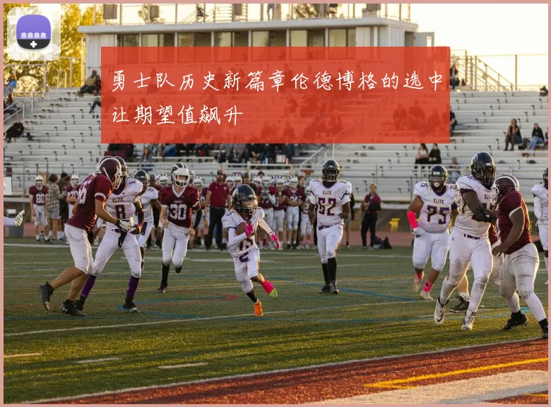 勇士队历史新篇章伦德博格的选中让期望值飙升