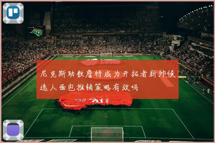 尼克斯助教詹特成为开拓者新帅候选人面包推销策略有效吗
